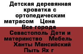 Детская деревянная кроватка с ортопедическим матрасом › Цена ­ 2 500 - Все города, Севастополь Дети и материнство » Мебель   . Ханты-Мансийский,Пыть-Ях г.